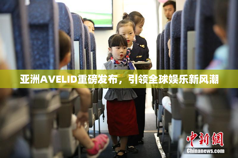 亚洲AVELID重磅发布，引领全球娱乐新风潮