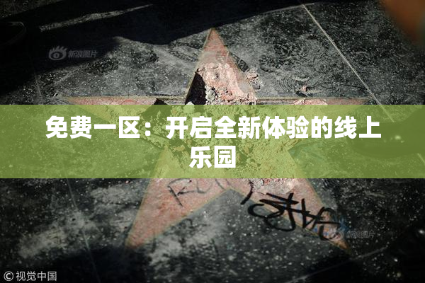 免费一区：开启全新体验的线上乐园