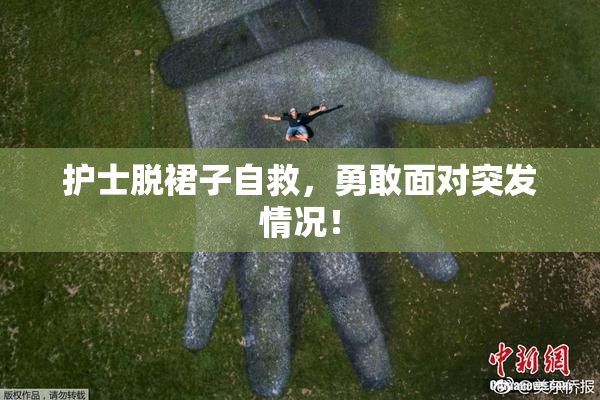 护士脱裙子自救，勇敢面对突发情况！