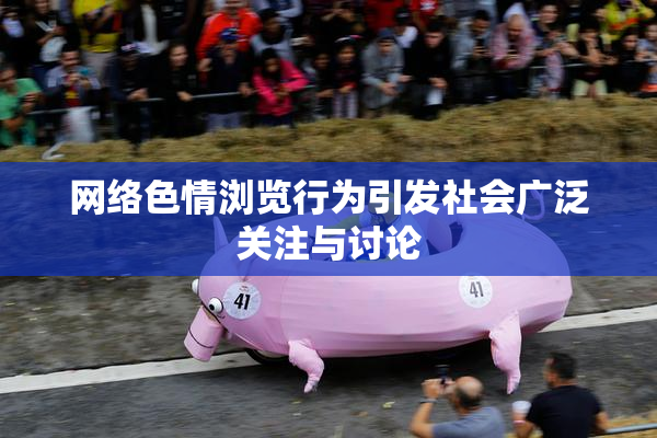 网络色情浏览行为引发社会广泛关注与讨论
