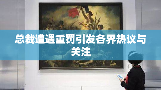 总裁遭遇重罚引发各界热议与关注