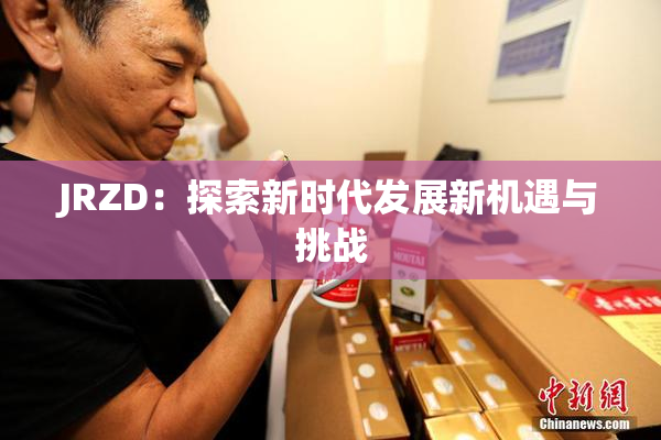 JRZD：探索新时代发展新机遇与挑战