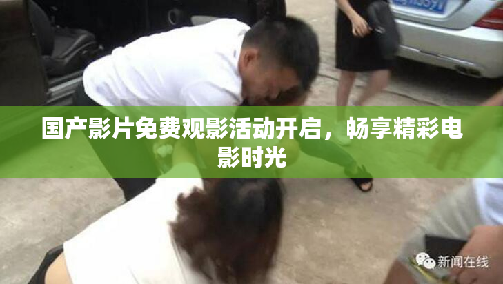 国产影片免费观影活动开启，畅享精彩电影时光
