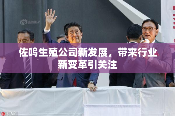 佐鸣生殖公司新发展，带来行业新变革引关注