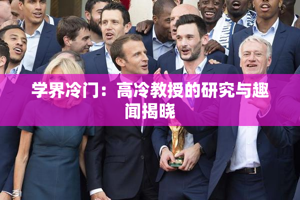 学界冷门：高冷教授的研究与趣闻揭晓