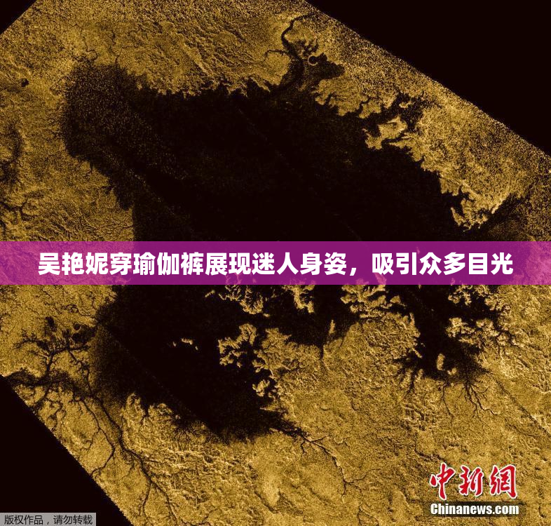 吴艳妮穿瑜伽裤展现迷人身姿，吸引众多目光