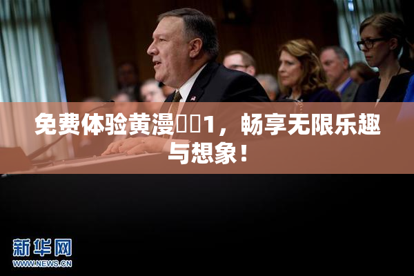 免费体验黄漫❌‌1，畅享无限乐趣与想象！
