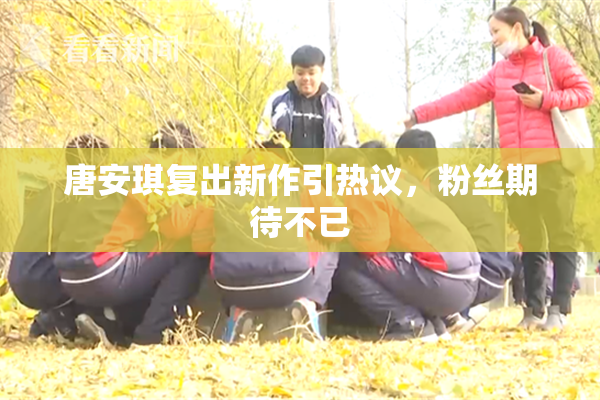 唐安琪复出新作引热议，粉丝期待不已