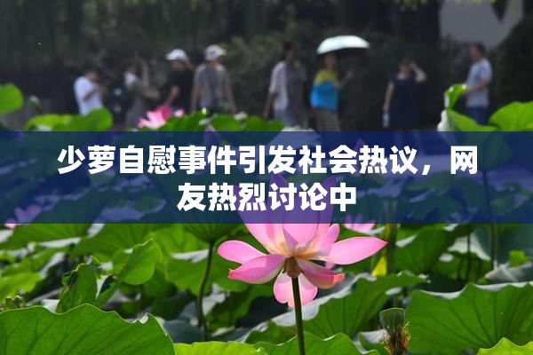 少萝自慰事件引发社会热议，网友热烈讨论中