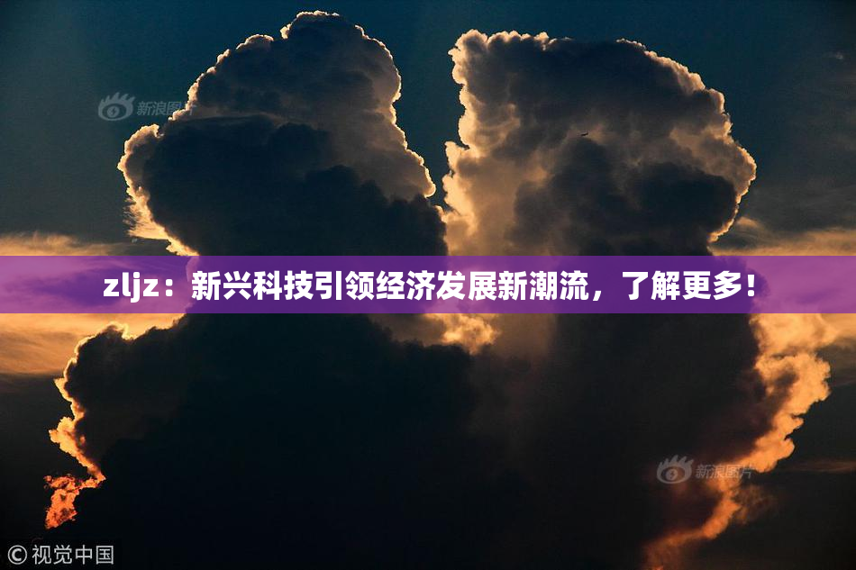 zljz：新兴科技引领经济发展新潮流，了解更多！