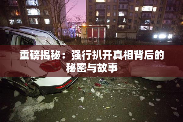 重磅揭秘：强行扒开真相背后的秘密与故事