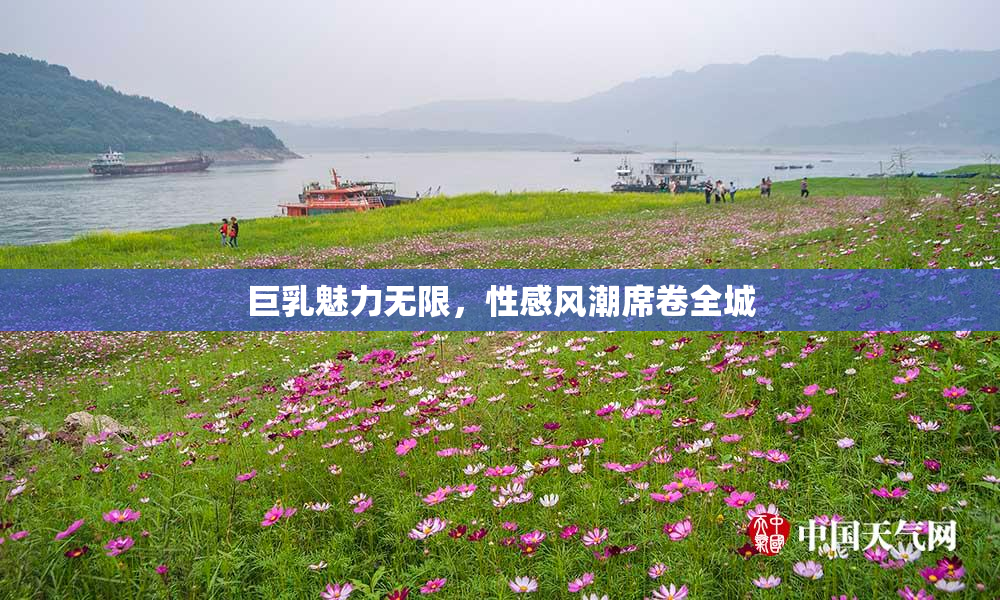 巨乳魅力无限，性感风潮席卷全城