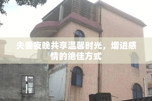 夫妻夜晚共享温馨时光，增进感情的绝佳方式