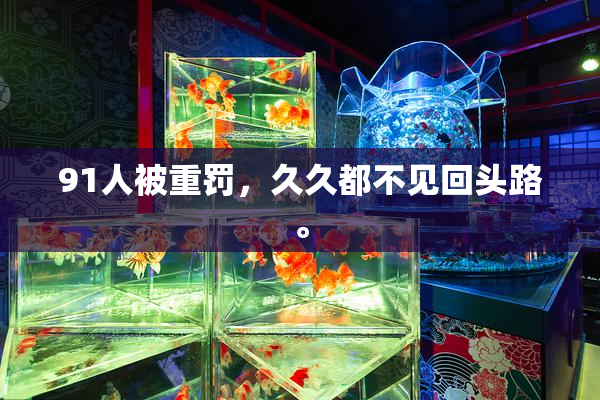 91人被重罚，久久都不见回头路。