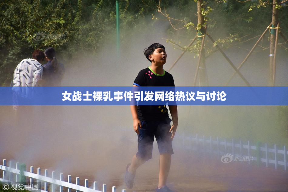 女战士裸乳事件引发网络热议与讨论