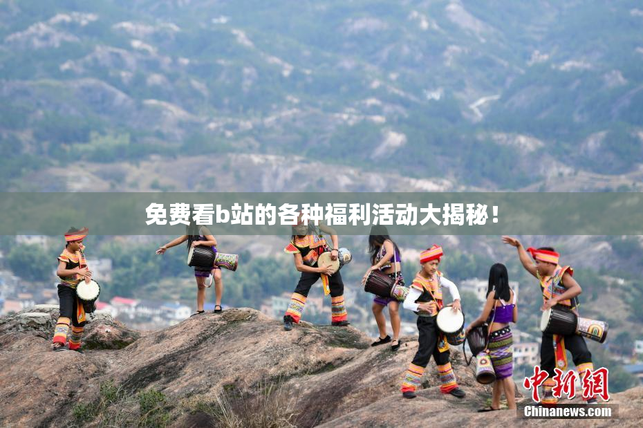 免费看b站的各种福利活动大揭秘！