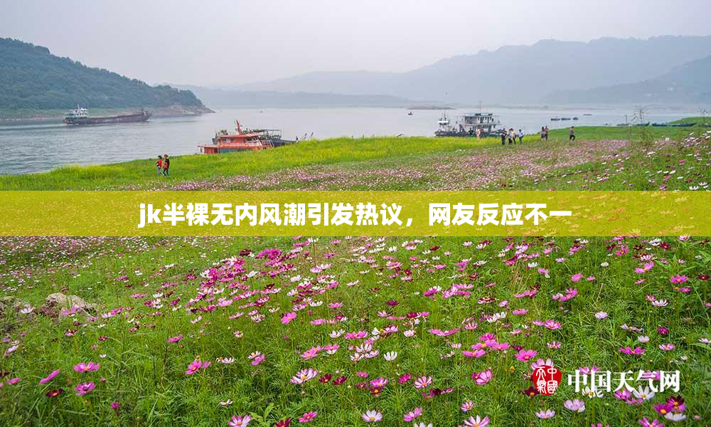 jk半裸无内风潮引发热议，网友反应不一