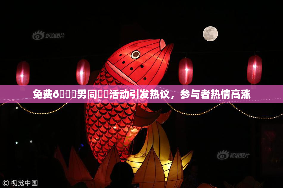 免费🔞男同❌‌活动引发热议，参与者热情高涨