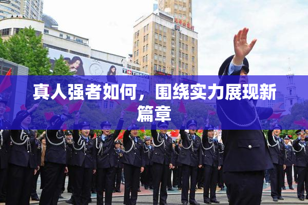 真人强者如何，围绕实力展现新篇章