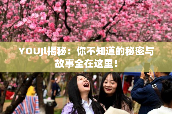 YOUJl揭秘：你不知道的秘密与故事全在这里！