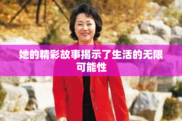 她的精彩故事揭示了生活的无限可能性