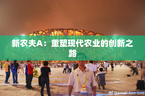 新农夫A：重塑现代农业的创新之路