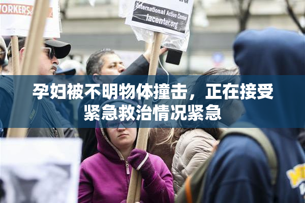 孕妇被不明物体撞击，正在接受紧急救治情况紧急