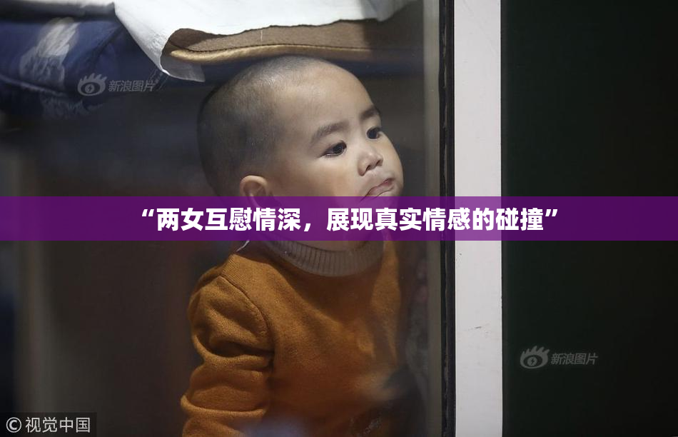 “两女互慰情深，展现真实情感的碰撞”