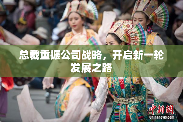 总裁重振公司战略，开启新一轮发展之路