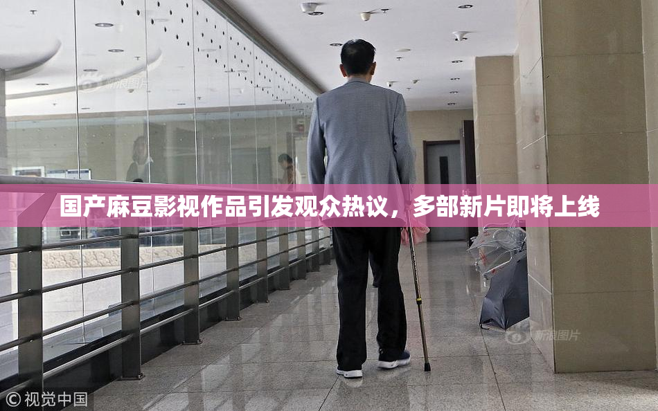 国产麻豆影视作品引发观众热议，多部新片即将上线