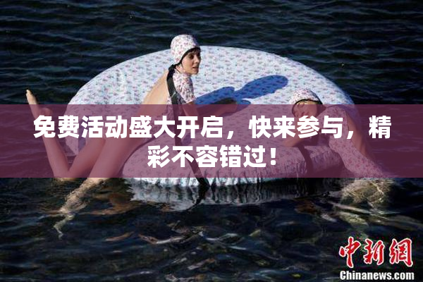 免费活动盛大开启，快来参与，精彩不容错过！