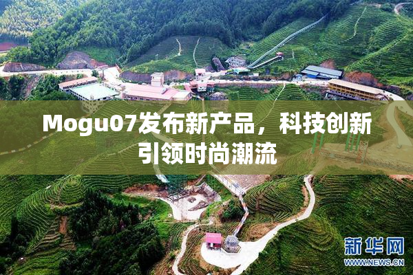 Mogu07发布新产品，科技创新引领时尚潮流