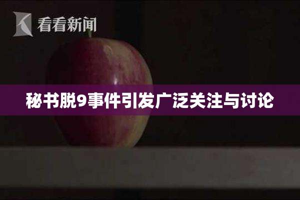 秘书脱9事件引发广泛关注与讨论