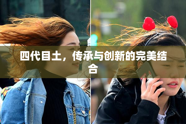 四代目土，传承与创新的完美结合