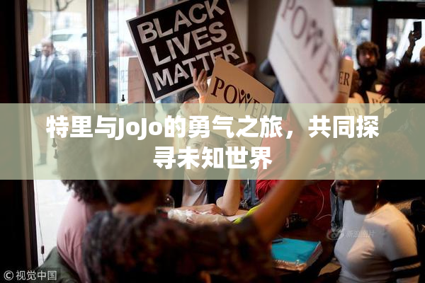 特里与JoJo的勇气之旅，共同探寻未知世界