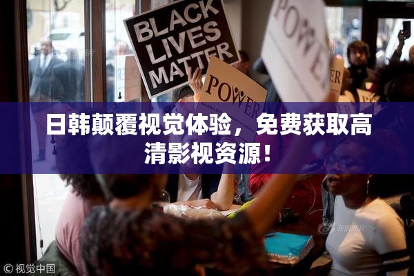 日韩颠覆视觉体验，免费获取高清影视资源！