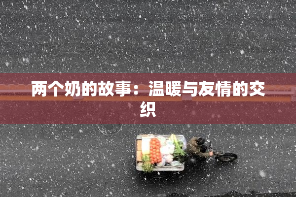 两个奶的故事：温暖与友情的交织