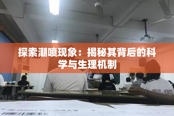 探索潮喷现象：揭秘其背后的科学与生理机制