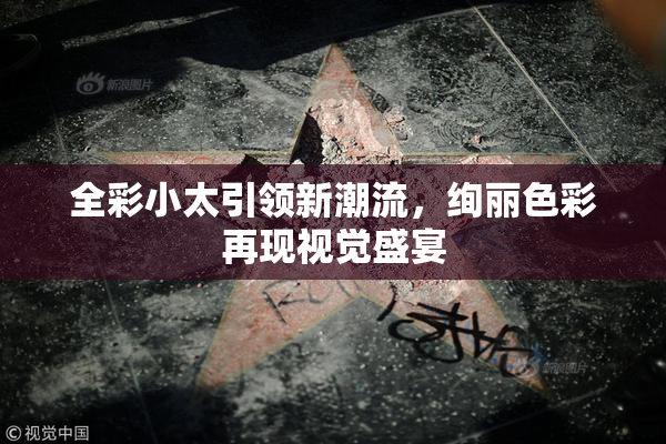 全彩小太引领新潮流，绚丽色彩再现视觉盛宴