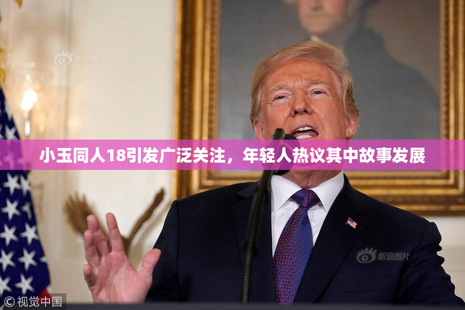 小玉同人18引发广泛关注，年轻人热议其中故事发展