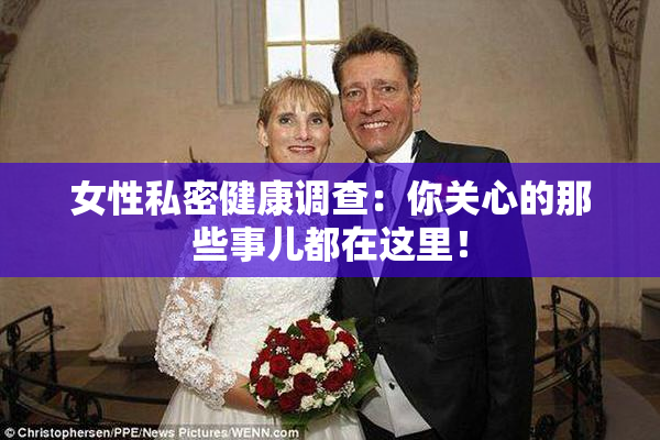 女性私密健康调查：你关心的那些事儿都在这里！