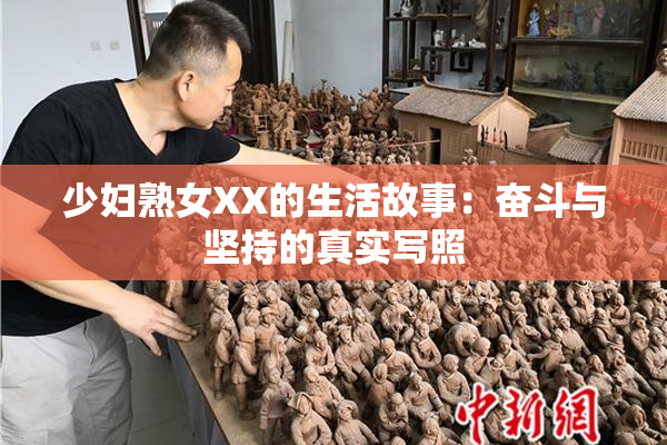 少妇熟女XX的生活故事：奋斗与坚持的真实写照