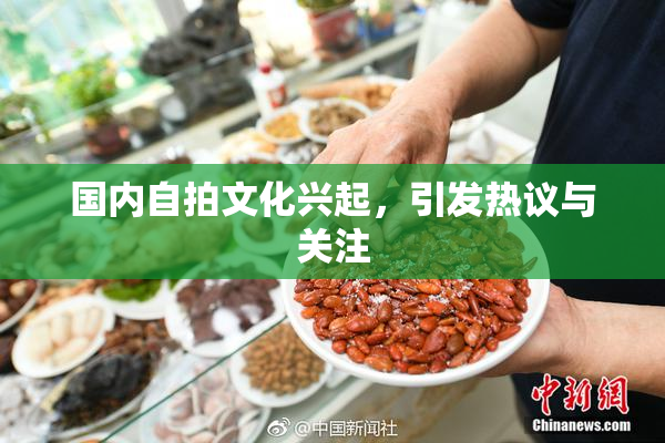 国内自拍文化兴起，引发热议与关注