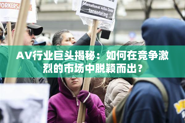 AV行业巨头揭秘：如何在竞争激烈的市场中脱颖而出？