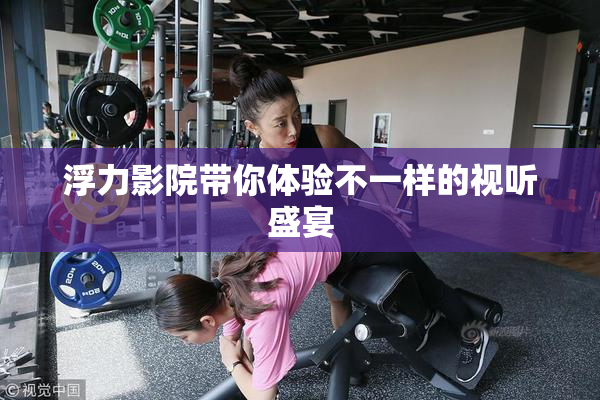 浮力影院带你体验不一样的视听盛宴