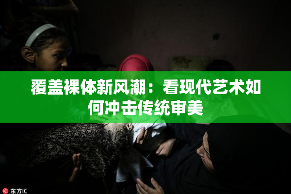 覆盖裸体新风潮：看现代艺术如何冲击传统审美
