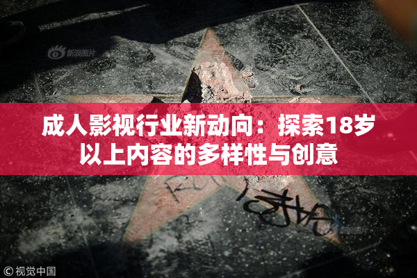 成人影视行业新动向：探索18岁以上内容的多样性与创意