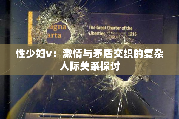 性少妇v：激情与矛盾交织的复杂人际关系探讨