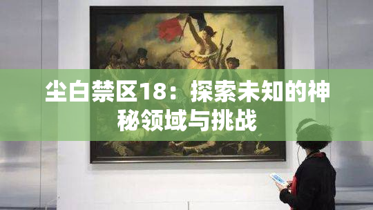 尘白禁区18：探索未知的神秘领域与挑战