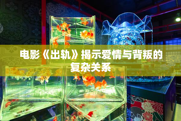 电影《出轨》揭示爱情与背叛的复杂关系